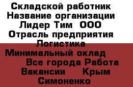 Складской работник › Название организации ­ Лидер Тим, ООО › Отрасль предприятия ­ Логистика › Минимальный оклад ­ 15 000 - Все города Работа » Вакансии   . Крым,Симоненко